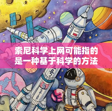 索尼科学上网可能指的是一种基于科学的方法或技术来优化上网体验的解决方案。如果这是一个技术或产品相关的术语,可能指的是一种特定的解决方案或产品。以下是一些可能的解释 索尼科学上网可能指的是一种基于科学的方法或技术来优化上网体验的解决方案。如果这是一个技术或产品相关的术语,可能指的是一种特定的解决方案或产品。以下是一些可能的解释