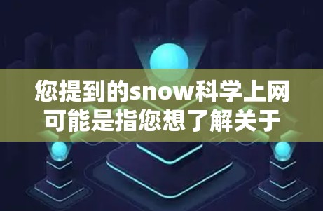 您提到的snow科学上网可能是指您想了解关于雪花的科学知识、实验数据或相关的网站资源。以下是一些可以提供雪花科学相关信息的网站和资源 您提到的snow科学上网可能是指您想了解关于雪花的科学知识、实验数据或相关的网站资源。以下是一些可以提供雪花科学相关信息的网站和资源