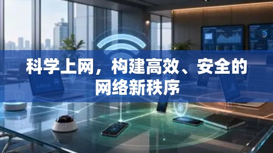 科学上网,构建高效、安全的网络新秩序 科学上网,构建高效、安全的网络新秩序