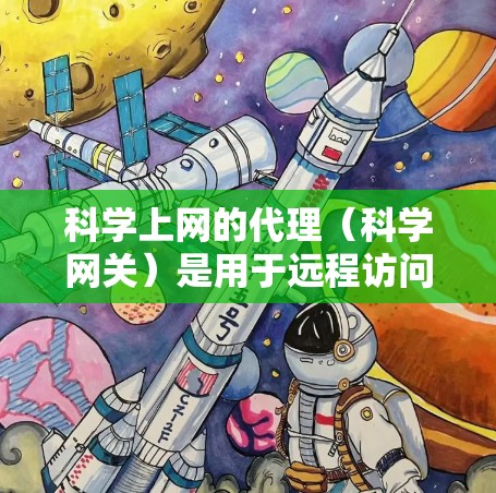 科学上网的代理(科学网关)是用于远程访问科学资源和服务器的网络代理,支持复杂的科学操作,如数据分析、程序运行和文件上传。以下是关于科学上网代理的详细步骤指南 科学上网的代理(科学网关)是用于远程访问科学资源和服务器的网络代理,支持复杂的科学操作,如数据分析、程序运行和文件上传。以下是关于科学上网代理的详细步骤指南