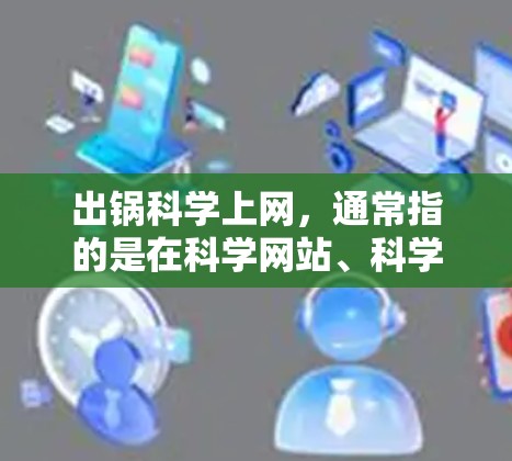 出锅科学上网，通常指的是在科学网站、科学计算器或科学计算工具中进行操作。以下是一个详细的指南，帮助你顺利进行科学上网操作