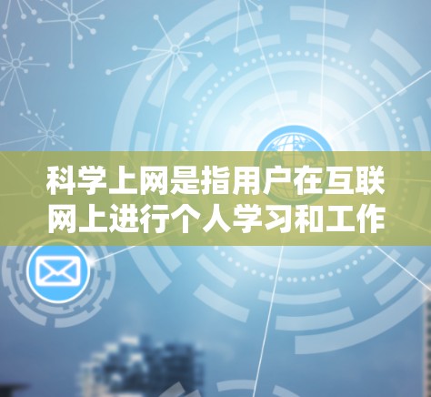 科学上网是指用户在互联网上进行个人学习和工作活动的使用方式。以下是对科学上网的详细分析和总结 科学上网是指用户在互联网上进行个人学习和工作活动的使用方式。以下是对科学上网的详细分析和总结