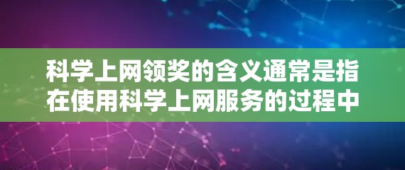 科学上网领奖的含义通常是指在使用科学上网服务的过程中,用户可以通过完成特定任务或参与活动来领取积分、优惠券、学习资料等奖品。具体步骤如下 科学上网领奖的含义通常是指在使用科学上网服务的过程中,用户可以通过完成特定任务或参与活动来领取积分、优惠券、学习资料等奖品。具体步骤如下