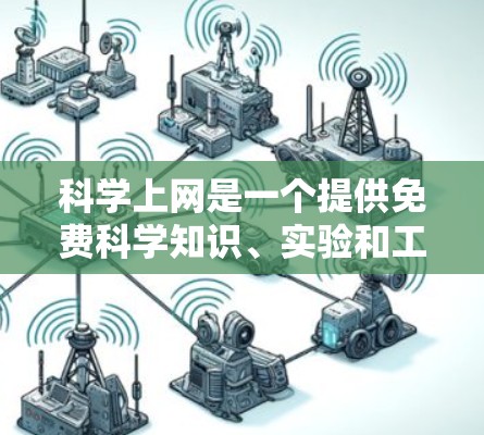 科学上网是一个提供免费科学知识、实验和工具的在线平台，旨在帮助用户学习和研究科学。以下是关于科学上网的详细信息