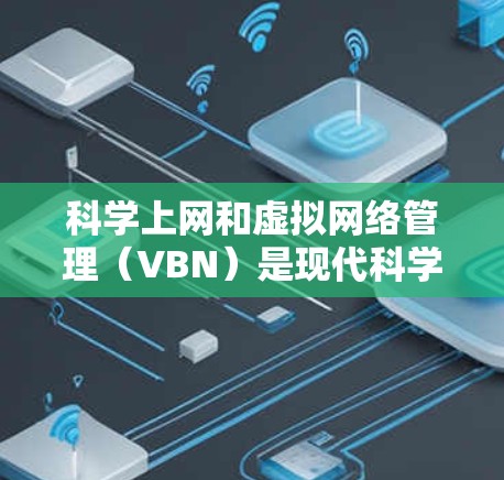 科学上网和虚拟网络管理(VBN)是现代科学研究和工程中常用的工具,特别是在需要高效数据处理和模拟时。以下是一些关于科学上网和VBN的步骤和方法 科学上网和虚拟网络管理(VBN)是现代科学研究和工程中常用的工具,特别是在需要高效数据处理和模拟时。以下是一些关于科学上网和VBN的步骤和方法