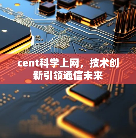 cent科学上网,技术创新引领通信未来 cent科学上网,技术创新引领通信未来