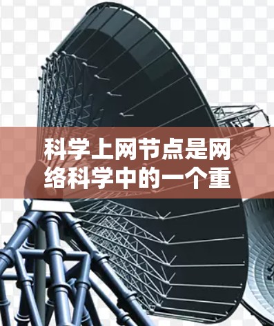 科学上网节点是网络科学中的一个重要概念，主要涉及网络结构、传播机制及其在科学领域的应用。以下是对这一概念的详细分析