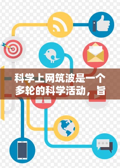 科学上网筑波是一个多轮的科学活动,旨在通过网络技术促进科学领域的交流与合作,吸引不同领域的科学家和研究者参与,推动科学知识的传播与创新。以下是该活动的详细信息 科学上网筑波是一个多轮的科学活动,旨在通过网络技术促进科学领域的交流与合作,吸引不同领域的科学家和研究者参与,推动科学知识的传播与创新。以下是该活动的详细信息