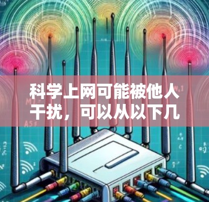 科学上网可能被他人干扰,可以从以下几个方面考虑 科学上网可能被他人干扰,可以从以下几个方面考虑