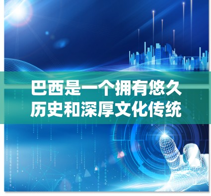 巴西是一个拥有悠久历史和深厚文化传统的国家,近年来在科学和科技领域取得了显著成就。巴西在科学和上网方面的进展可以归纳为以下几个方面 巴西是一个拥有悠久历史和深厚文化传统的国家,近年来在科学和科技领域取得了显著成就。巴西在科学和上网方面的进展可以归纳为以下几个方面