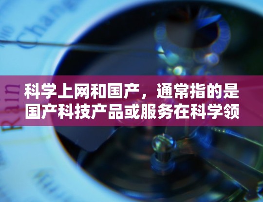 科学上网和国产,通常指的是国产科技产品或服务在科学领域的应用和推广。以下是一些关于国产科学工具和应用的常见问题和回答 科学上网和国产,通常指的是国产科技产品或服务在科学领域的应用和推广。以下是一些关于国产科学工具和应用的常见问题和回答