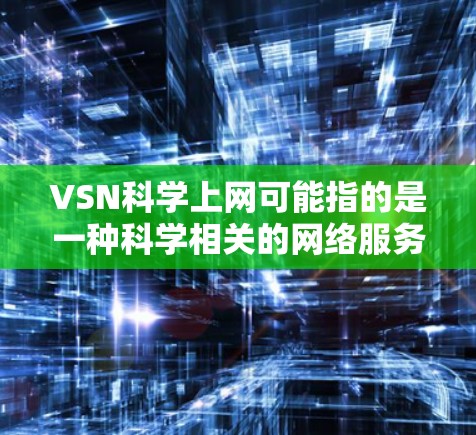 VSN科学上网可能指的是一种科学相关的网络服务或平台,具体含义可能因上下文而异。以下是一些可能的解释 VSN科学上网可能指的是一种科学相关的网络服务或平台,具体含义可能因上下文而异。以下是一些可能的解释