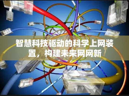 智慧科技驱动的科学上网装置,构建未来网网新 智慧科技驱动的科学上网装置,构建未来网网新