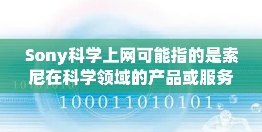 Sony科学上网可能指的是索尼在科学领域的产品或服务。索尼是一个知名的电子制造商,他们的产品涵盖手机、电脑、电视、数码相机等多种设备。如果是指索尼的产品或服务在科学领域的应用,可以提供一些相关信息 Sony科学上网可能指的是索尼在科学领域的产品或服务。索尼是一个知名的电子制造商,他们的产品涵盖手机、电脑、电视、数码相机等多种设备。如果是指索尼的产品或服务在科学领域的应用,可以提供一些相关信息