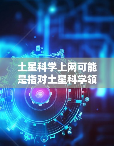 土星科学上网可能是指对土星科学领域的研究和数据的访问。以下是一些可能相关的资源和建议 土星科学上网可能是指对土星科学领域的研究和数据的访问。以下是一些可能相关的资源和建议