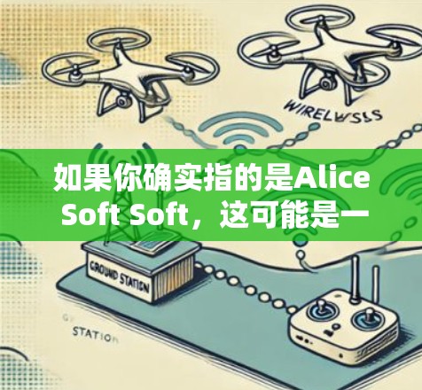 如果你确实指的是Alice Soft Soft,这可能是一个医疗或教育相关的软件品牌,但没有相关信息 如果你确实指的是Alice Soft Soft,这可能是一个医疗或教育相关的软件品牌,但没有相关信息