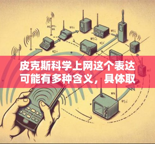 皮克斯科学上网这个表达可能有多种含义,具体取决于上下文。以下是一些可能的解释 皮克斯科学上网这个表达可能有多种含义,具体取决于上下文。以下是一些可能的解释