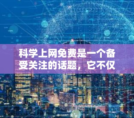 科学上网免费是一个备受关注的话题,它不仅关乎个人的科研自由,也反映了科技发展对公众认知的影响。以下是对此问题的详细分析 科学上网免费是一个备受关注的话题,它不仅关乎个人的科研自由,也反映了科技发展对公众认知的影响。以下是对此问题的详细分析
