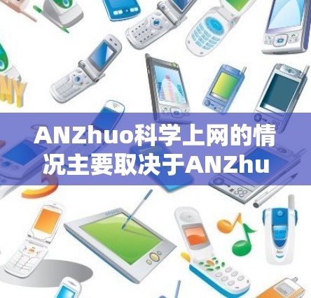 ANZhuo科学上网的情况主要取决于ANZhuo的具体位置和相关机构的运营状况。以下是一些可能的总结 ANZhuo科学上网的情况主要取决于ANZhuo的具体位置和相关机构的运营状况。以下是一些可能的总结