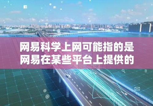 网易科学上网可能指的是网易在某些平台上提供的科学计算或学术服务。以下是关于这个问题的逐步分析 网易科学上网可能指的是网易在某些平台上提供的科学计算或学术服务。以下是关于这个问题的逐步分析