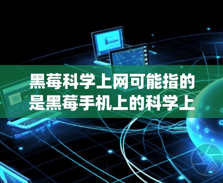 黑莓科学上网可能指的是黑莓手机上的科学上网功能,或者可能是黑莓科学计算器(BlackBerry Calculator)以下是这两种可能的解释 黑莓科学上网可能指的是黑莓手机上的科学上网功能,或者可能是黑莓科学计算器(BlackBerry Calculator)以下是这两种可能的解释