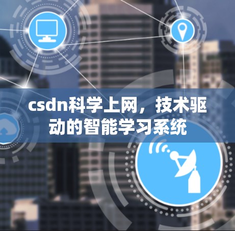 csdn科学上网,技术驱动的智能学习系统 csdn科学上网,技术驱动的智能学习系统