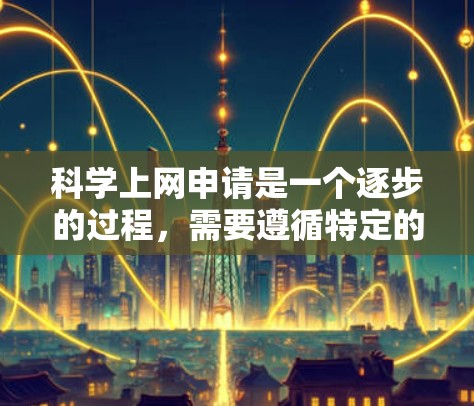 科学上网申请是一个逐步的过程,需要遵循特定的步骤和规则。以下是详细的指南 科学上网申请是一个逐步的过程,需要遵循特定的步骤和规则。以下是详细的指南