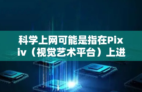 科学上网可能是指在Pixiv(视觉艺术平台)上进行科学上网的创作。为了在Pixiv上上传科学上网的项目,你可以按照以下步骤进行 科学上网可能是指在Pixiv(视觉艺术平台)上进行科学上网的创作。为了在Pixiv上上传科学上网的项目,你可以按照以下步骤进行