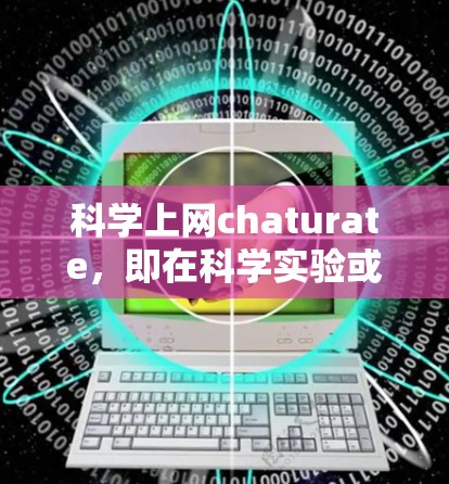 科学上网chaturate,即在科学实验或研究中使用互联网进行性行为的现象,引发了多个复杂的问题。以下是对这一问题的详细分析 科学上网chaturate,即在科学实验或研究中使用互联网进行性行为的现象,引发了多个复杂的问题。以下是对这一问题的详细分析