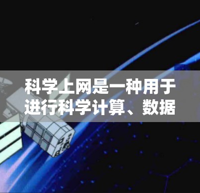 科学上网是一种用于进行科学计算、数据分析和模拟的工具,主要包括以下几种 科学上网是一种用于进行科学计算、数据分析和模拟的工具,主要包括以下几种