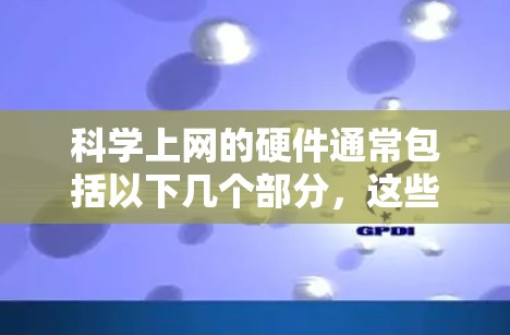 科学上网的硬件通常包括以下几个部分,这些硬件为科学计算和网络服务提供了必要的性能和功能支持 科学上网的硬件通常包括以下几个部分,这些硬件为科学计算和网络服务提供了必要的性能和功能支持