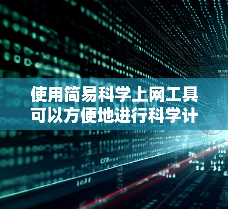 使用简易科学上网工具可以方便地进行科学计算和学习。以下是一些推荐的简易科学上网工具和学习资源，帮助您进行科学计算和科学知识的学习
