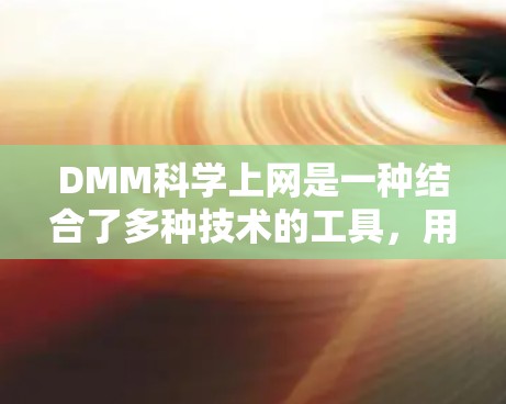 DMM科学上网是一种结合了多种技术的工具,用于科学数据分析和机器学习,广泛应用于医学、金融、环境科学等领域。以下是其关键特点和应用 DMM科学上网是一种结合了多种技术的工具,用于科学数据分析和机器学习,广泛应用于医学、金融、环境科学等领域。以下是其关键特点和应用