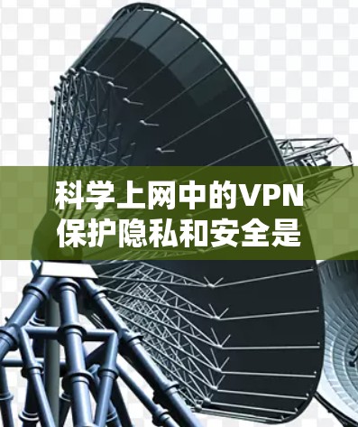 科学上网中的VPN保护隐私和安全是一个关键策略,以下是详细的步骤和方法 科学上网中的VPN保护隐私和安全是一个关键策略,以下是详细的步骤和方法