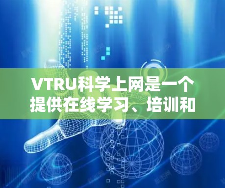 VTRU科学上网是一个提供在线学习、培训和文档访问的网络服务提供商。以下是对VTRU科学上网的详细介绍 VTRU科学上网是一个提供在线学习、培训和文档访问的网络服务提供商。以下是对VTRU科学上网的详细介绍