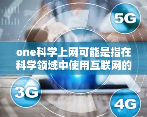 one科学上网可能是指在科学领域中使用互联网的通用方法或技巧。以下是一些可能的解释和解决方案 one科学上网可能是指在科学领域中使用互联网的通用方法或技巧。以下是一些可能的解释和解决方案