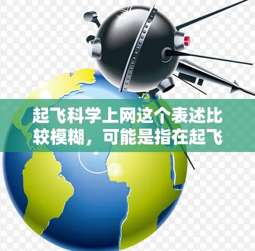 起飞科学上网这个表述比较模糊，可能是指在起飞过程中使用科学手段进行数据收集和处理，或者通过科学计算优化起飞过程。以下是一些可能的解释和应用场景