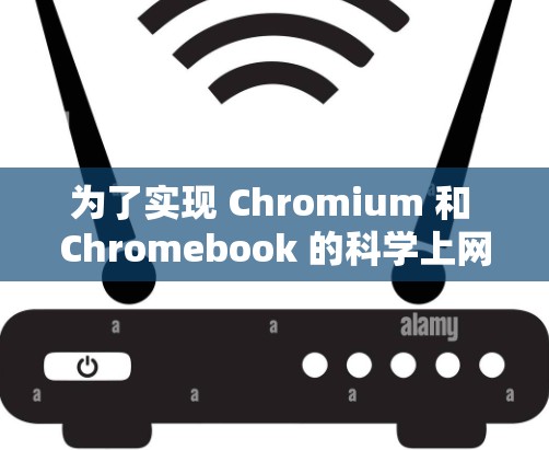 为了实现 Chromium 和 Chromebook 的科学上网功能,您可以按照以下步骤进行操作 为了实现 Chromium 和 Chromebook 的科学上网功能,您可以按照以下步骤进行操作