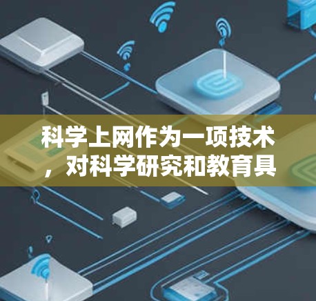 科学上网作为一项技术,对科学研究和教育具有深远的影响,可以分为以下几个方面进行探讨 科学上网作为一项技术,对科学研究和教育具有深远的影响,可以分为以下几个方面进行探讨
