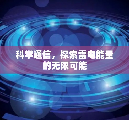 科学通信,探索雷电能量的无限可能 科学通信,探索雷电能量的无限可能