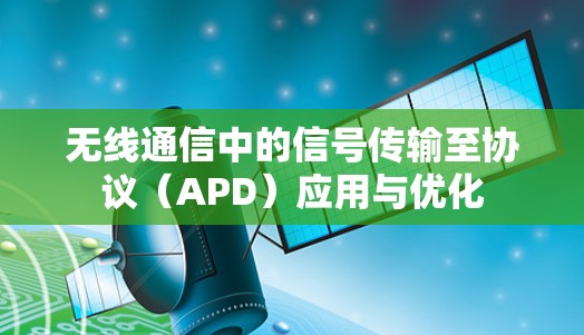 无线通信中的信号传输至协议(APD)应用与优化 无线通信中的信号传输至协议(APD)应用与优化