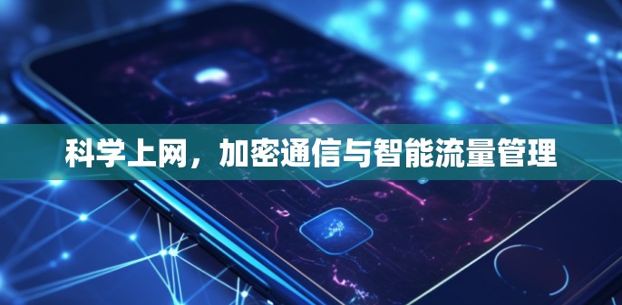 科学上网,加密通信与智能流量管理 科学上网,加密通信与智能流量管理