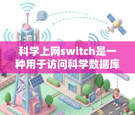 科学上网switch是一种用于访问科学数据库和平台的工具。它通常提供了一种便捷的访问方式,允许用户快速获取文献和资料。以下是对科学上网switch的详细介绍 科学上网switch是一种用于访问科学数据库和平台的工具。它通常提供了一种便捷的访问方式,允许用户快速获取文献和资料。以下是对科学上网switch的详细介绍
