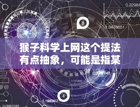 猴子科学上网这个提法有点抽象,可能是指某种网络科学中的概念或应用。如果是关于网络科学的某个具体概念,可能涉及到以下几种可能的解释 猴子科学上网这个提法有点抽象,可能是指某种网络科学中的概念或应用。如果是关于网络科学的某个具体概念,可能涉及到以下几种可能的解释