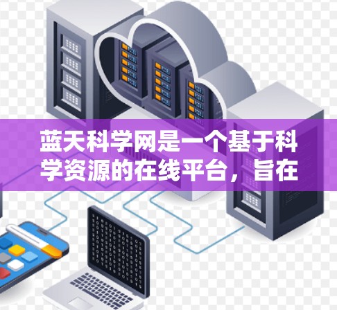 蓝天科学网是一个基于科学资源的在线平台,旨在提供科学计算、数据分析和共享的工具和空间,帮助用户进行高质量的科学研究。以下是关于蓝天科学网的详细介绍 蓝天科学网是一个基于科学资源的在线平台,旨在提供科学计算、数据分析和共享的工具和空间,帮助用户进行高质量的科学研究。以下是关于蓝天科学网的详细介绍