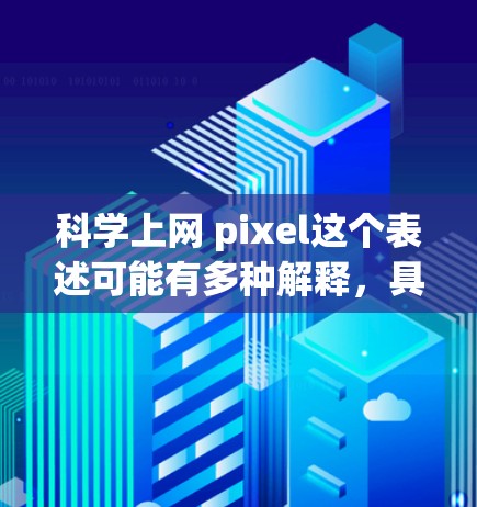 科学上网 pixel这个表述可能有多种解释，具体含义取决于上下文。以下是一些可能的解释和答案
