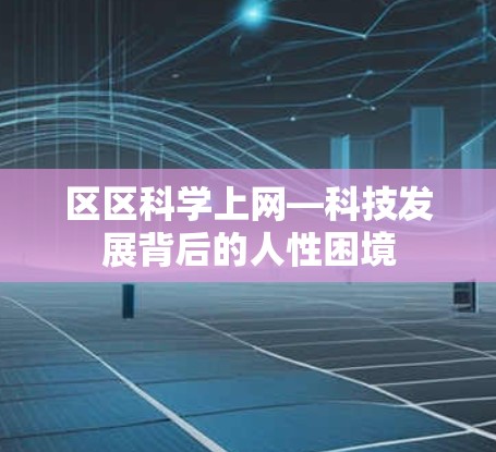 区区科学上网—科技发展背后的人性困境 区区科学上网—科技发展背后的人性困境