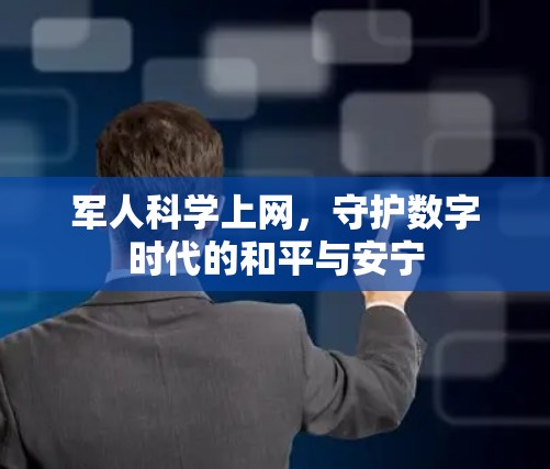 军人科学上网,守护数字时代的和平与安宁 军人科学上网,守护数字时代的和平与安宁