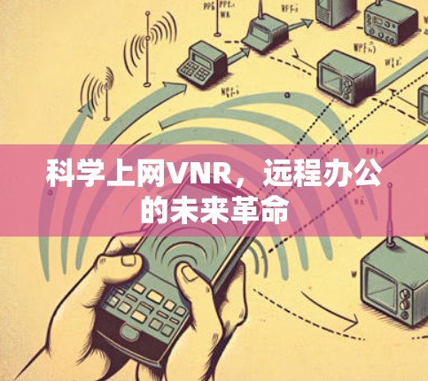 科学上网VNR,远程办公的未来革命 科学上网VNR,远程办公的未来革命