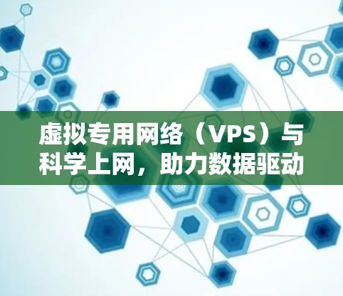 虚拟专用网络(VPS)与科学上网,助力数据驱动的未来 虚拟专用网络(VPS)与科学上网,助力数据驱动的未来